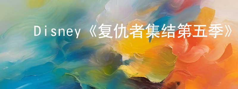 ﻿陈茂全发布﻿Disney《复仇者集结第五季》迅雷下载/在线观看/百度云-动漫/卡通-美剧天堂